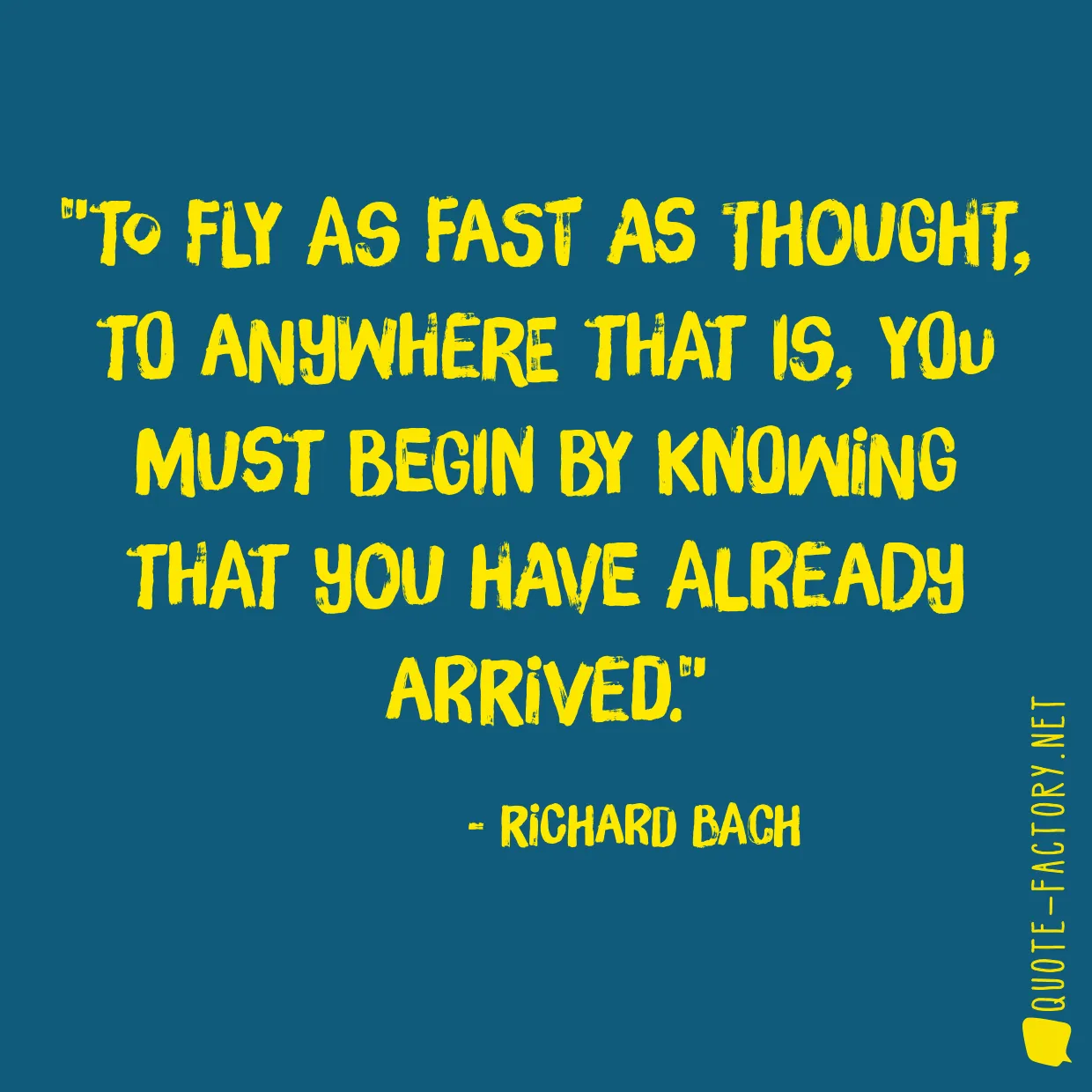 To fly as fast as thought, to anywhere that is, you must begin by knowing that you have already arrived.