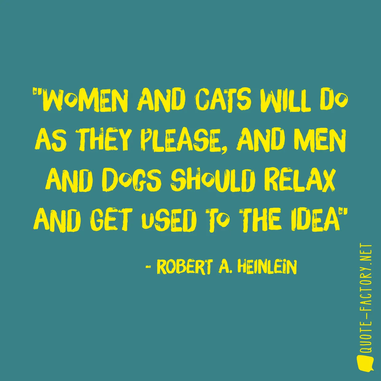 Women and cats will do as they please, and men and dogs should relax and get used to the idea