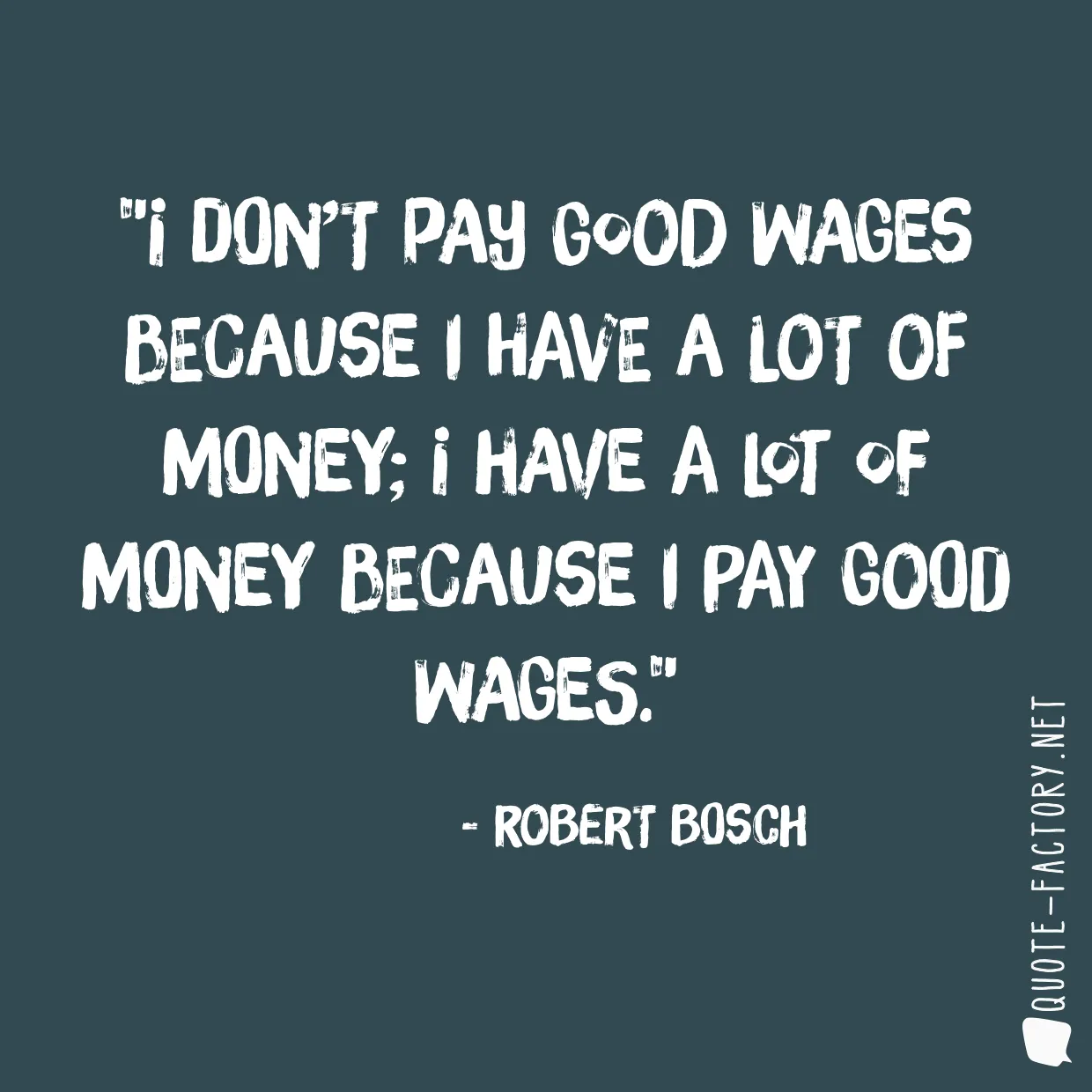 I don’t pay good wages because I have a lot of money; I have a lot of money because I pay good wages.