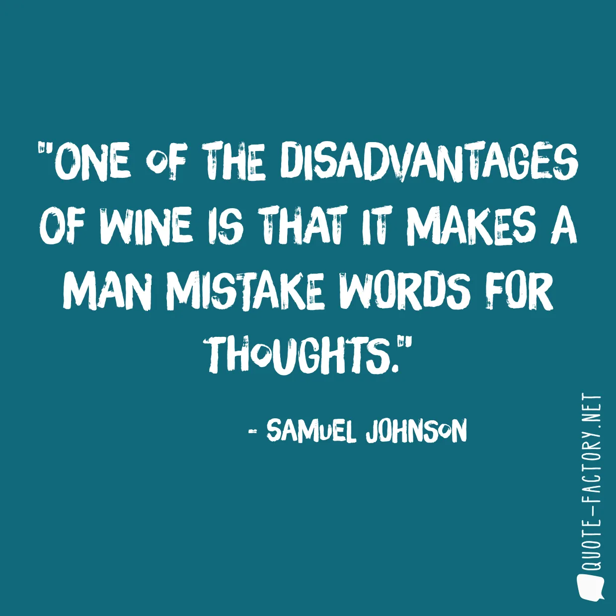 One of the disadvantages of wine is that it makes a man mistake words for thoughts.