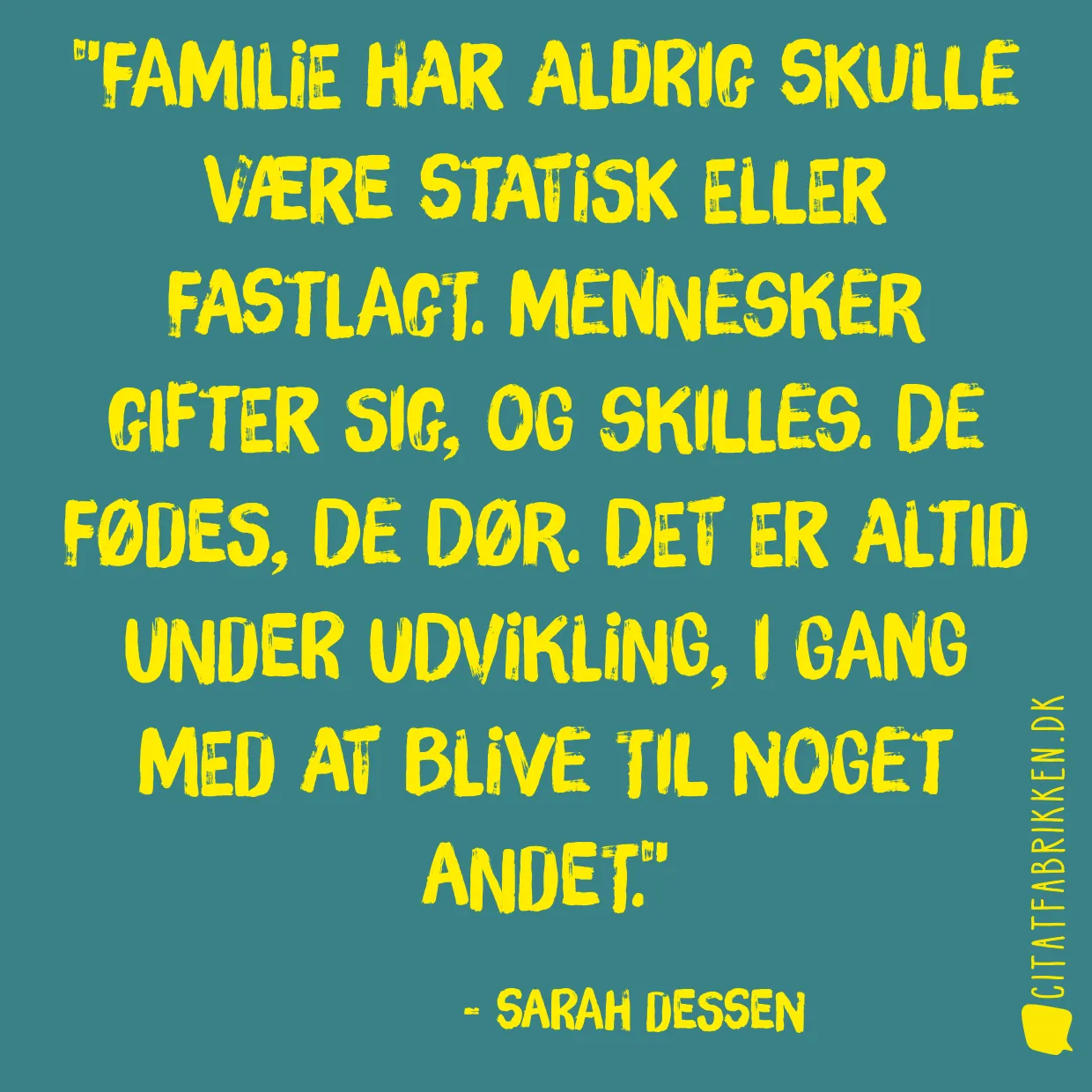 Familie har aldrig skulle være statisk eller fastlagt. Mennesker gifter sig, og skilles. De fødes, de dør. Det er altid under udvikling, i gang med at blive til noget andet.