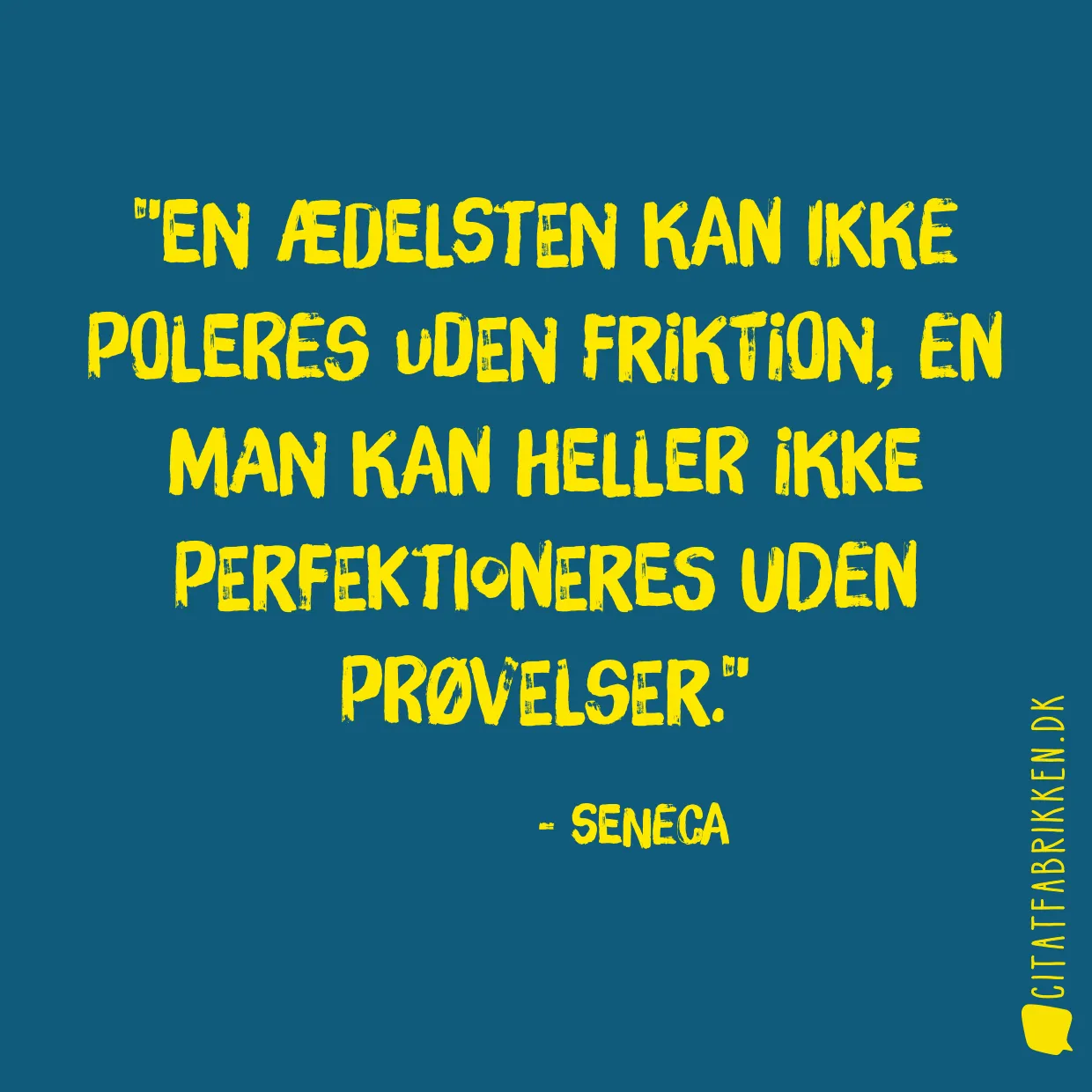 En ædelsten kan ikke poleres uden friktion, en man kan heller ikke perfektioneres uden prøvelser.