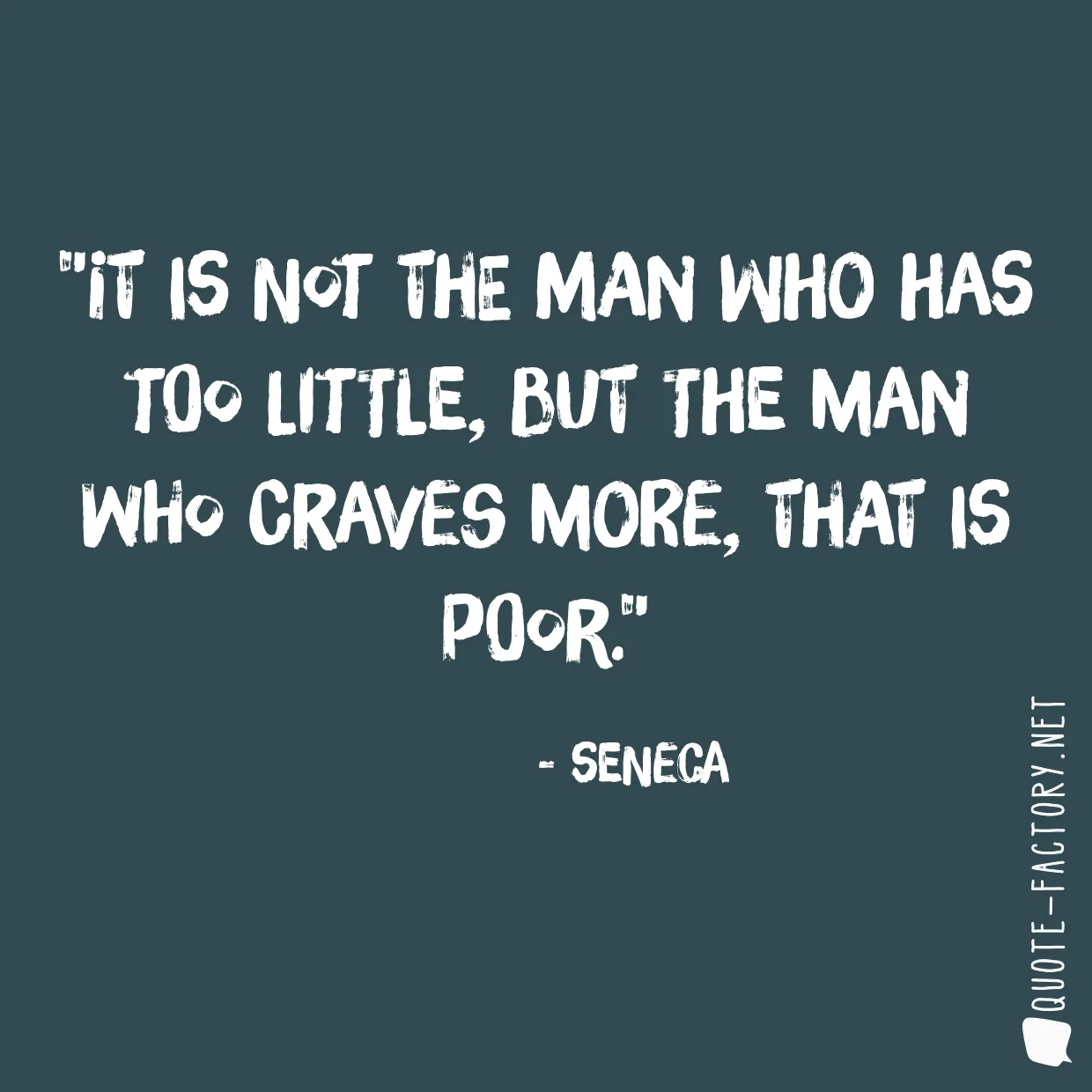 It is not the man who has too little, but the man who craves more, that is poor.