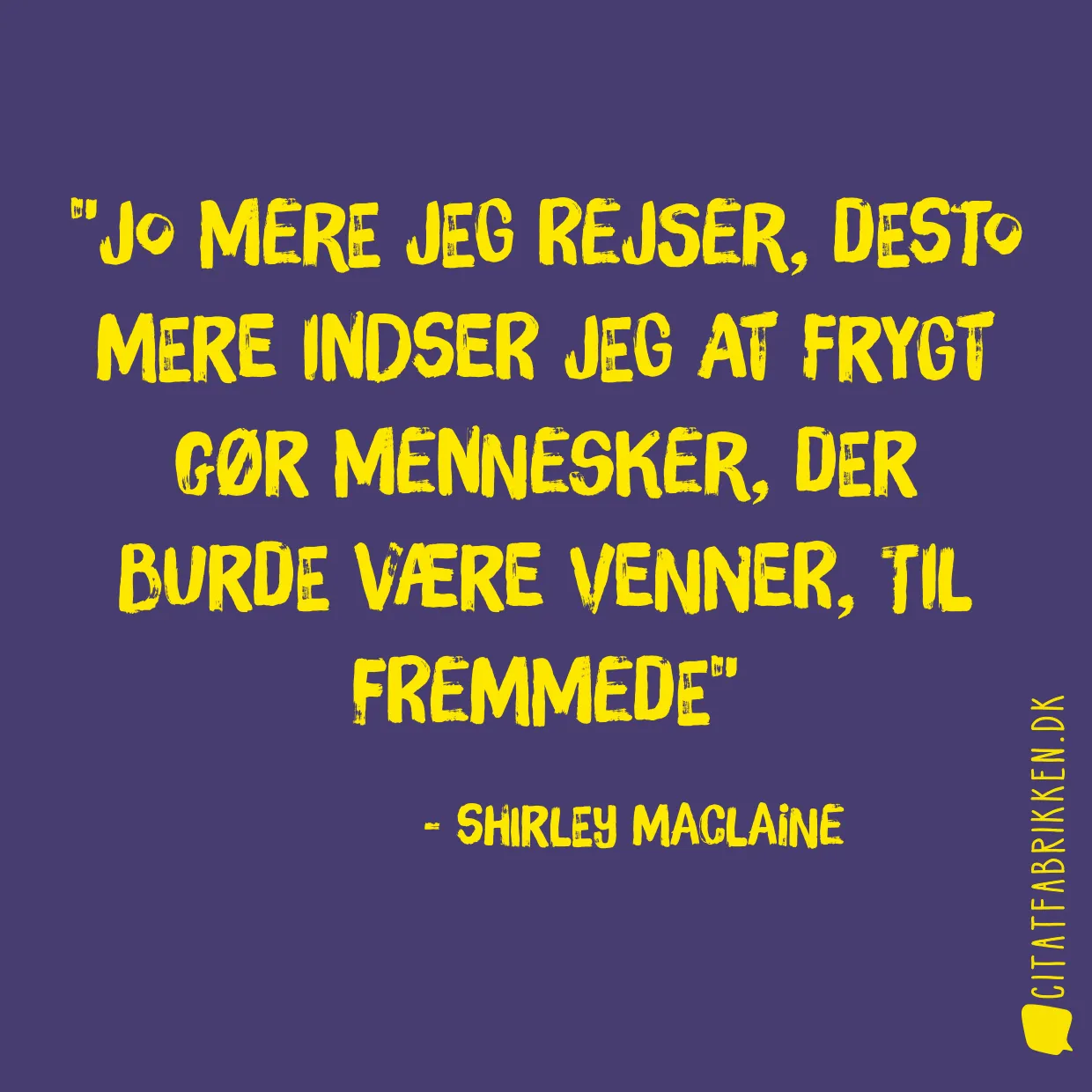 Jo mere jeg rejser, desto mere indser jeg at frygt gør mennesker, der burde være venner, til fremmede