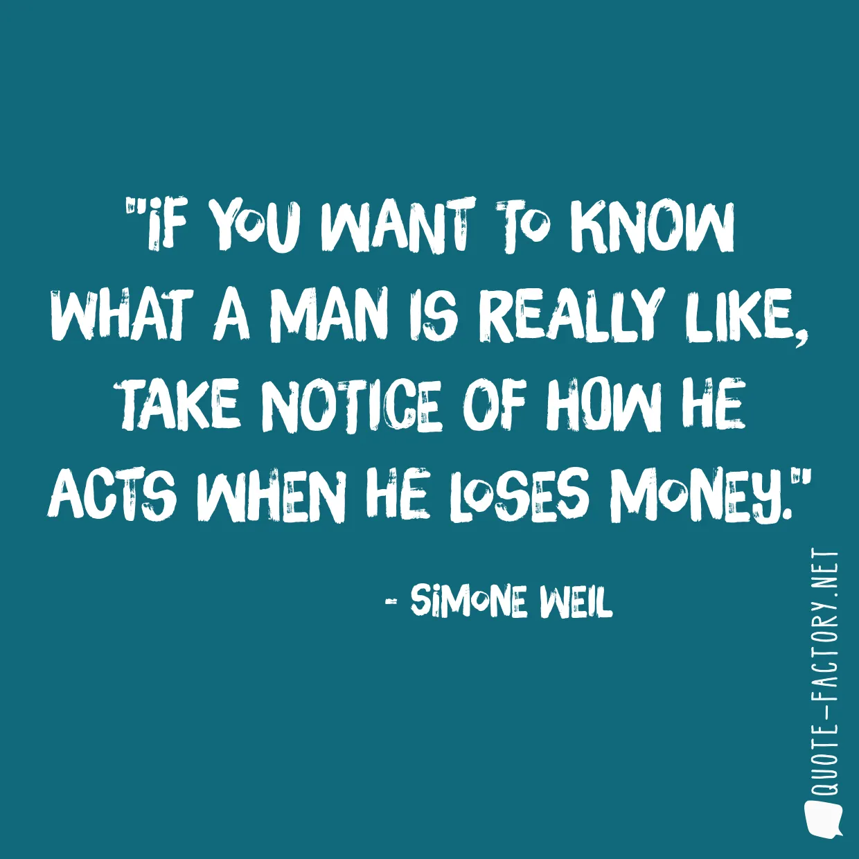 If you want to know what a man is really like, take notice of how he acts when he loses money.