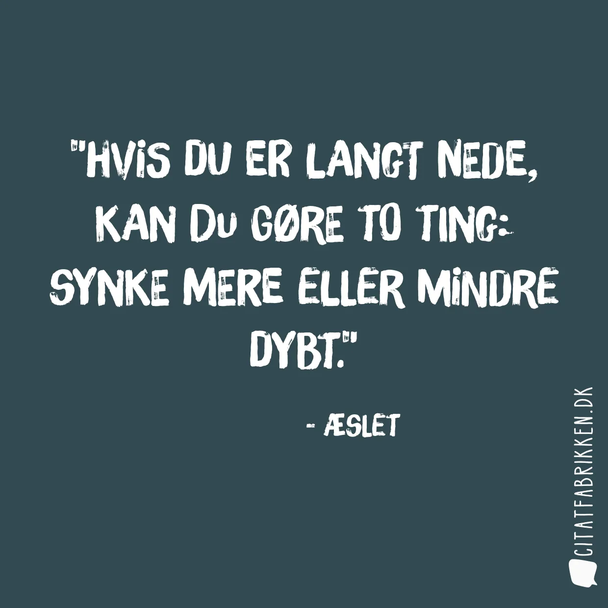 Hvis du er langt nede, kan du gøre to ting: synke mere eller mindre dybt.