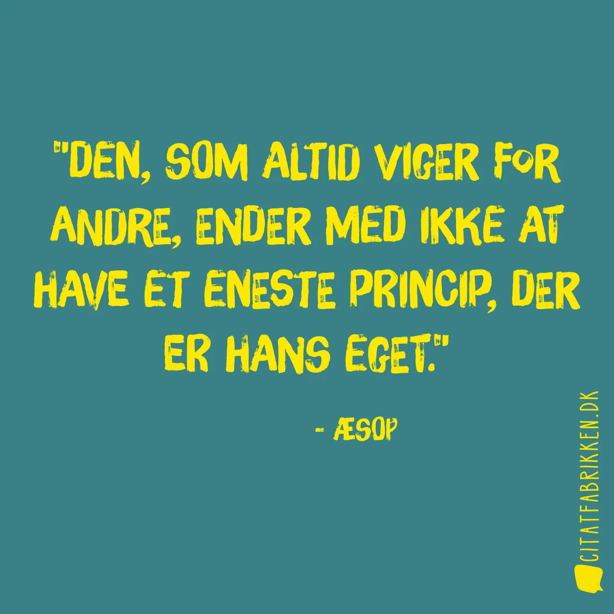 Den, som altid viger for andre, ender med ikke at have et eneste princip, der er hans eget.