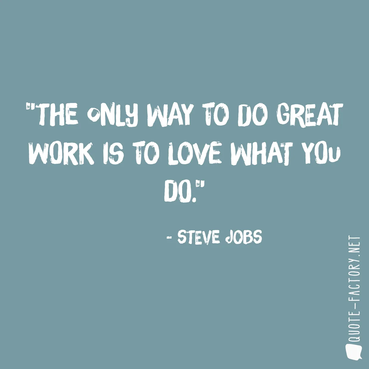 The only way to do great work is to love what you do.