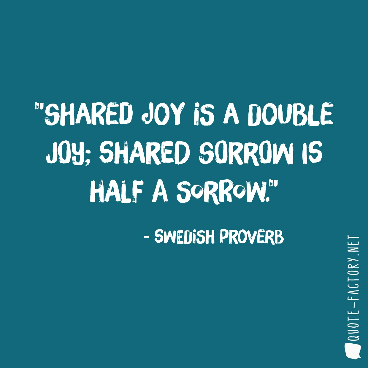 Shared joy is a double joy; shared sorrow is half a sorrow.