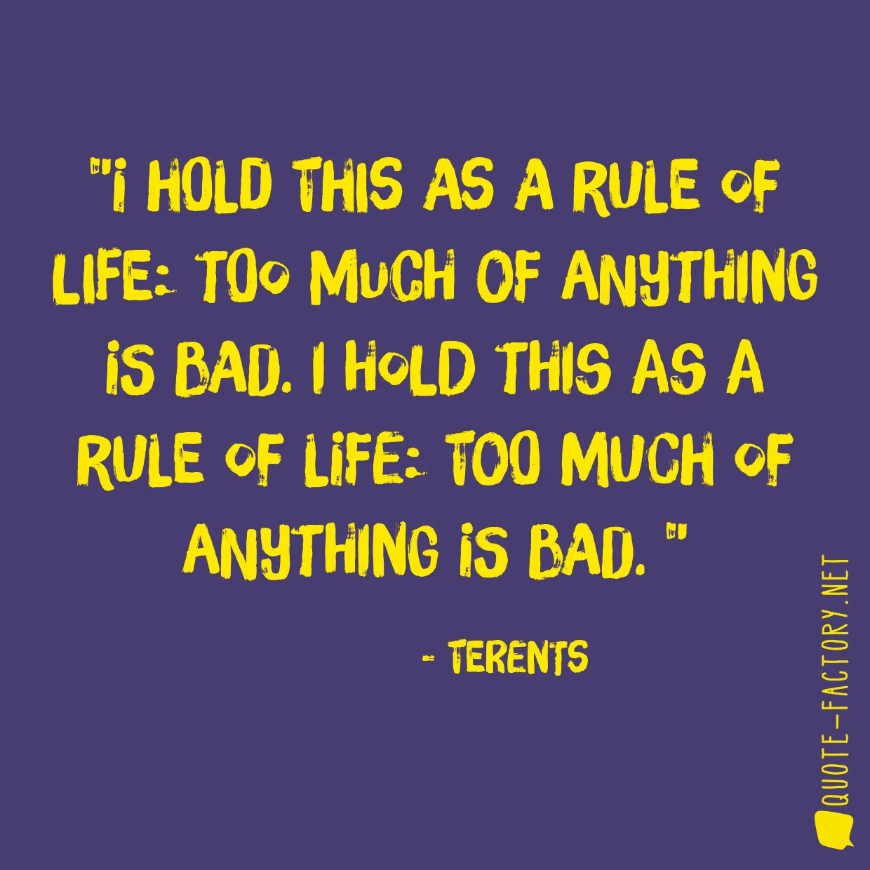 I hold this as a rule of life: too much of anything is bad. I hold this as a rule of life: too much of anything is bad. 