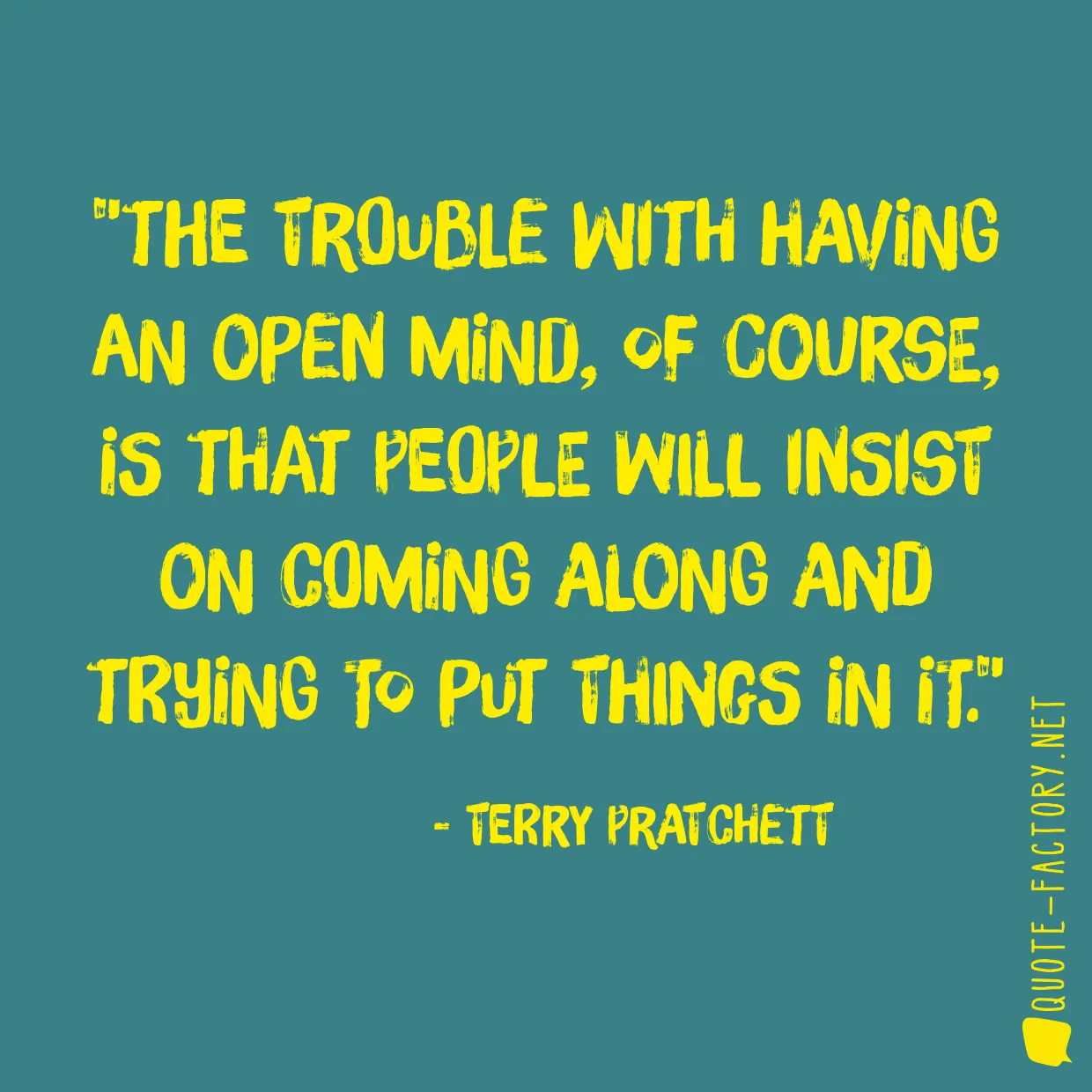 The trouble with having an open mind, of course, is that people will insist on coming along and trying to put things in it.