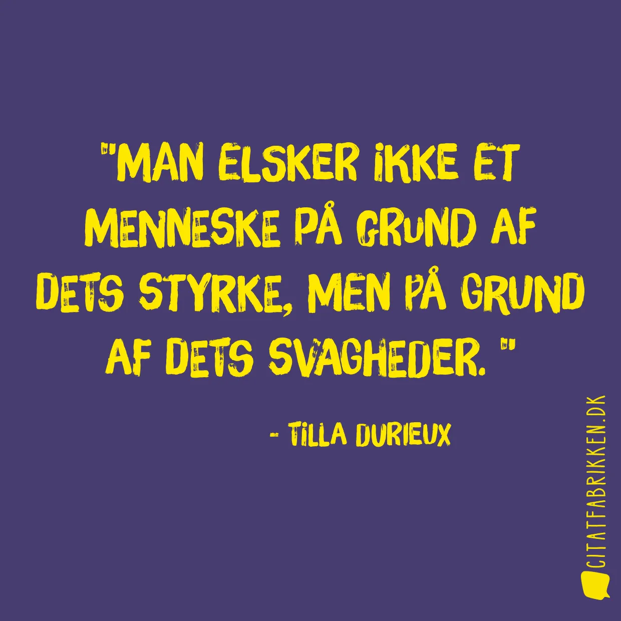 Man elsker ikke et menneske på grund af dets styrke, men på grund af dets svagheder. 