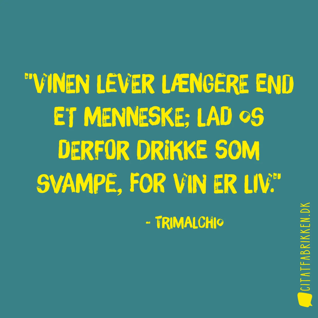 Vinen lever længere end et menneske; lad os derfor drikke som svampe, for vin er liv.