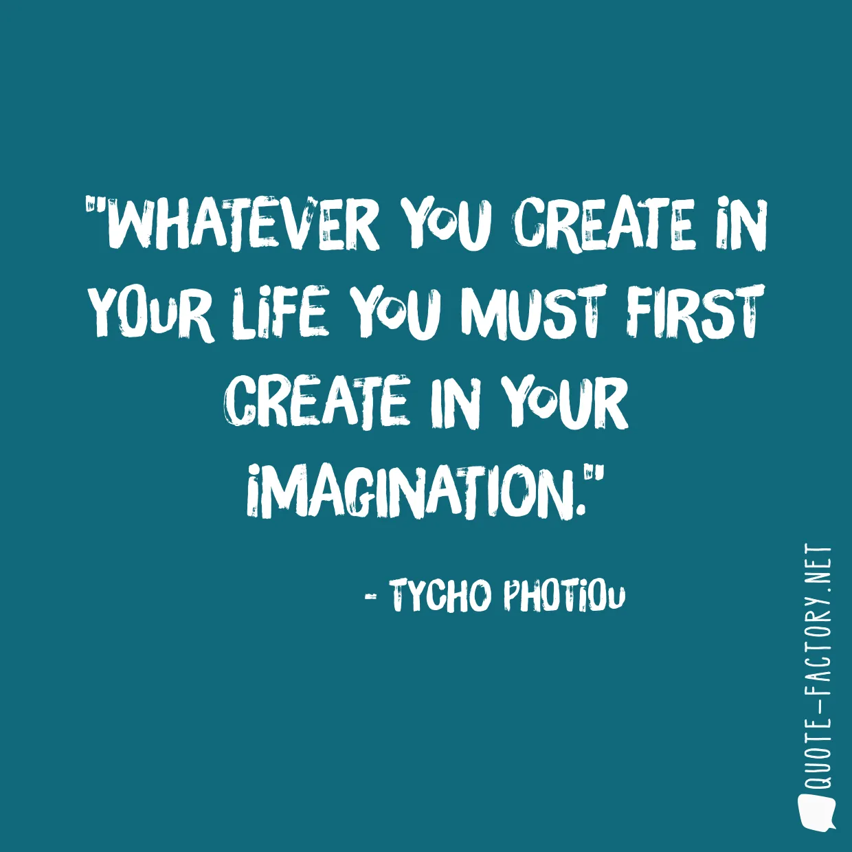 Whatever you create in your life you must first create in your imagination.