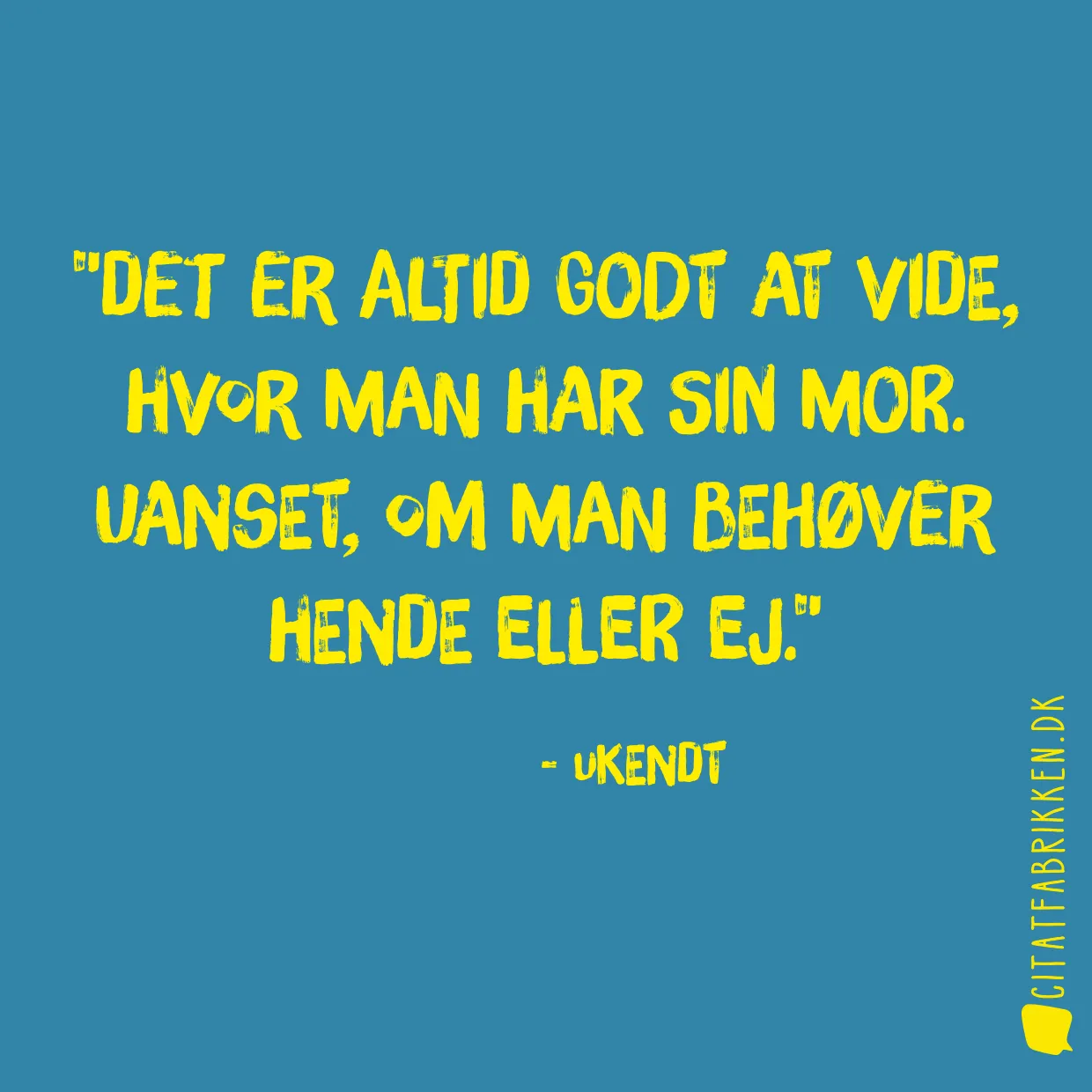 Det er altid godt at vide, hvor man har sin mor. Uanset, om man behøver hende eller ej.