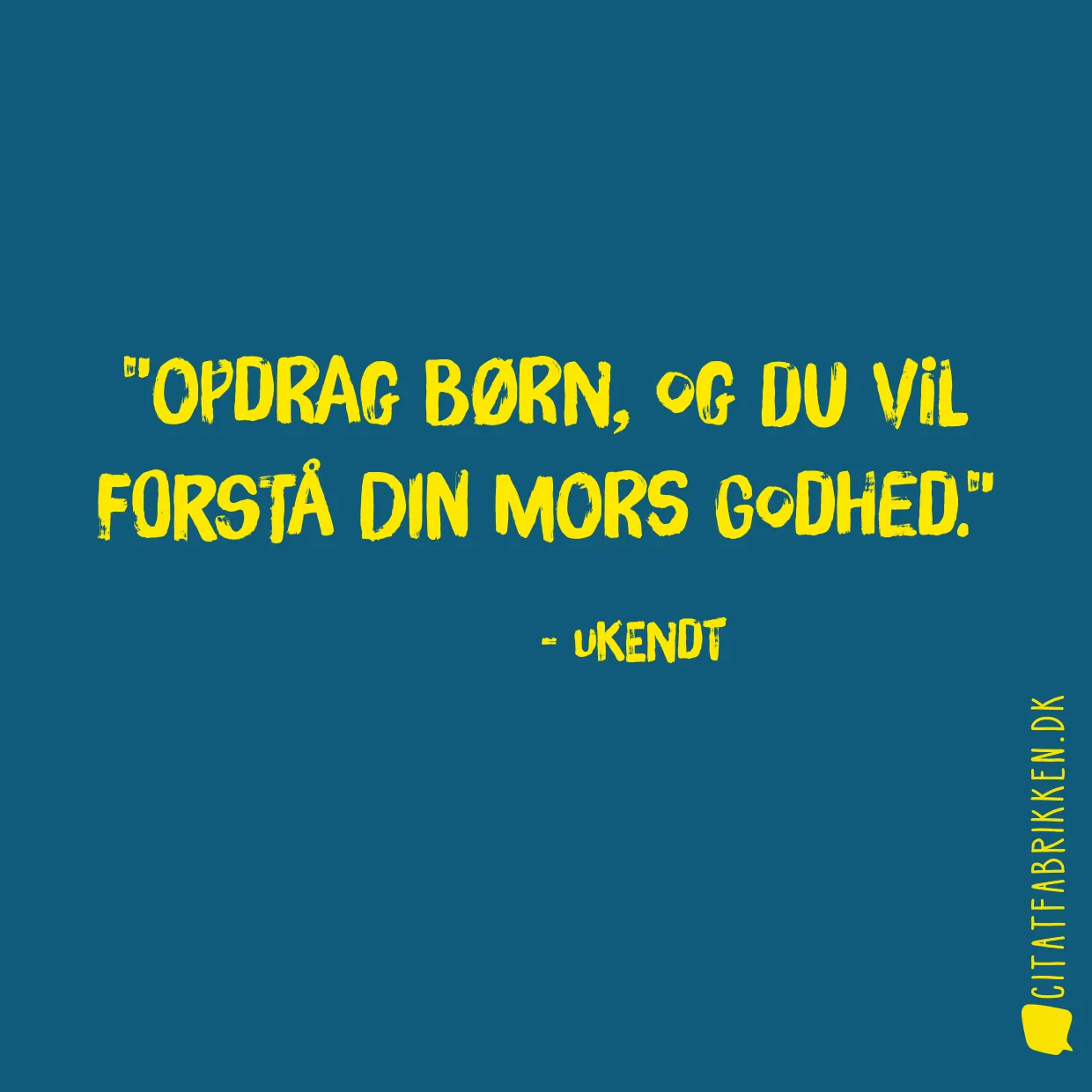 Opdrag børn, og du vil forstå din mors godhed.