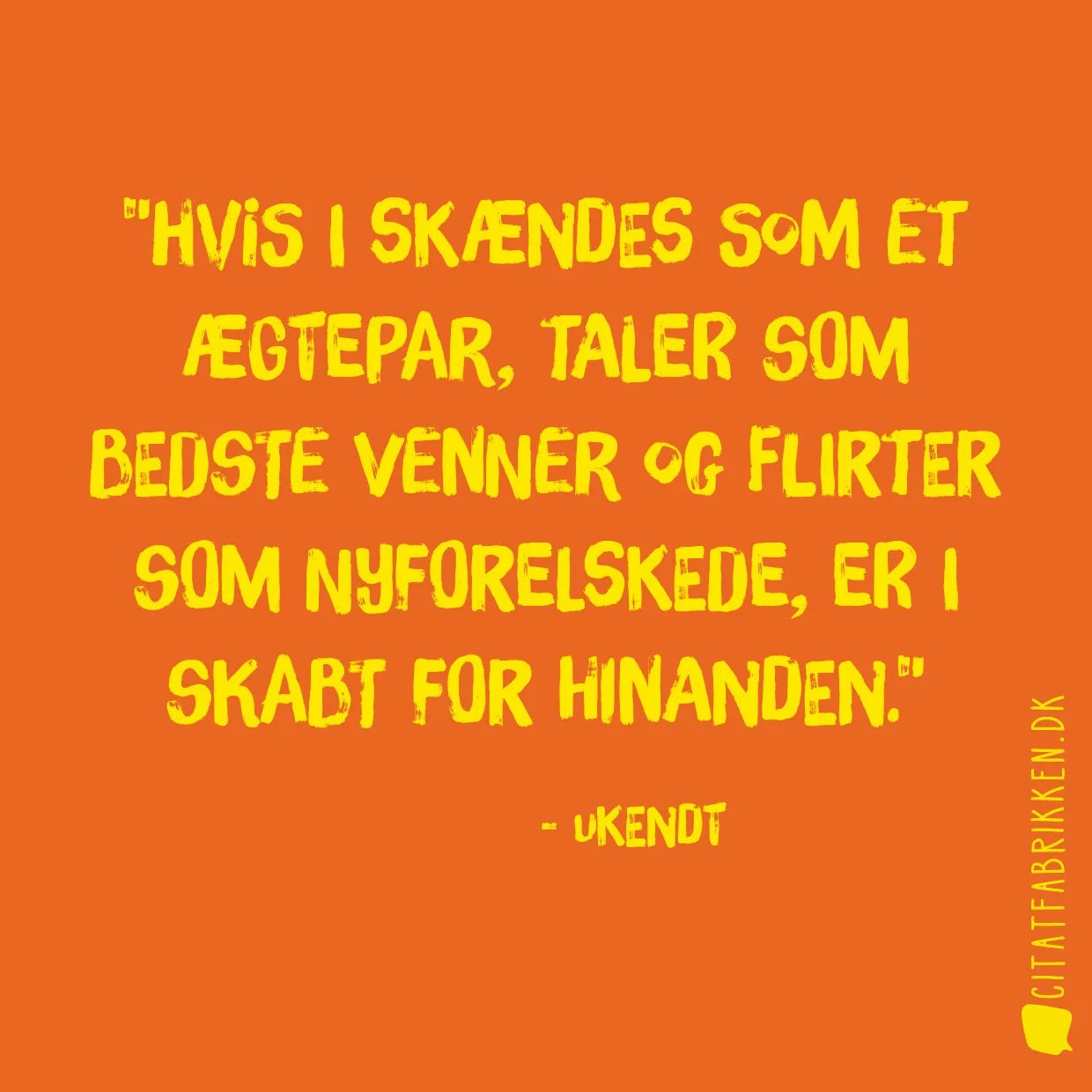 Hvis I skændes som et ægtepar, taler som bedste venner og flirter som nyforelskede, er I skabt for hinanden.