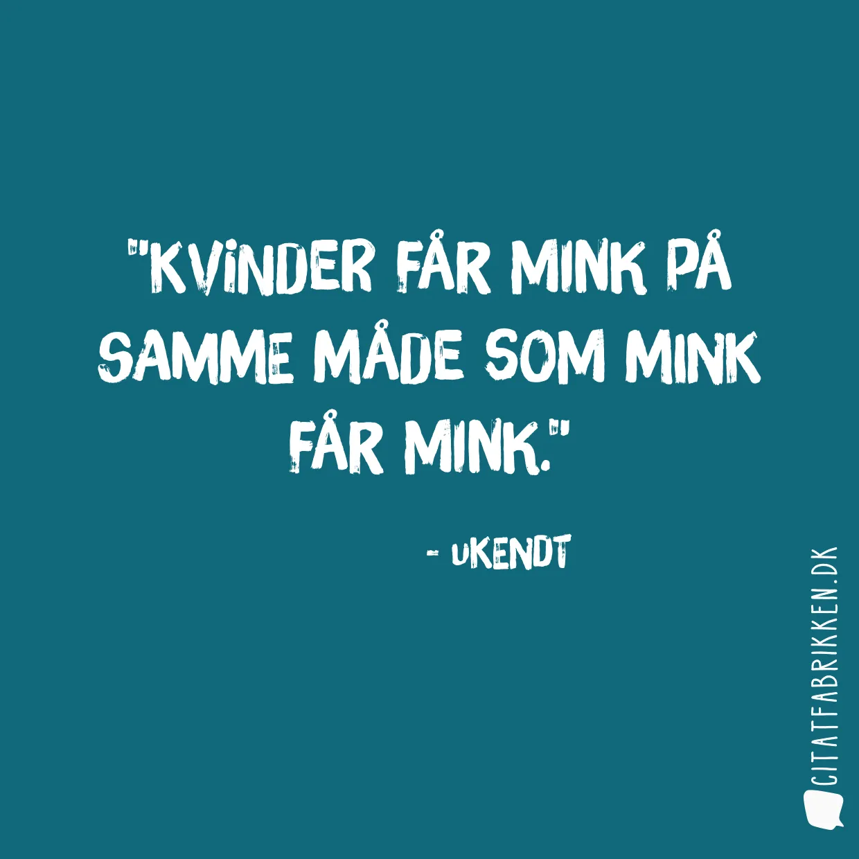 Kvinder får mink på samme måde som mink får mink.