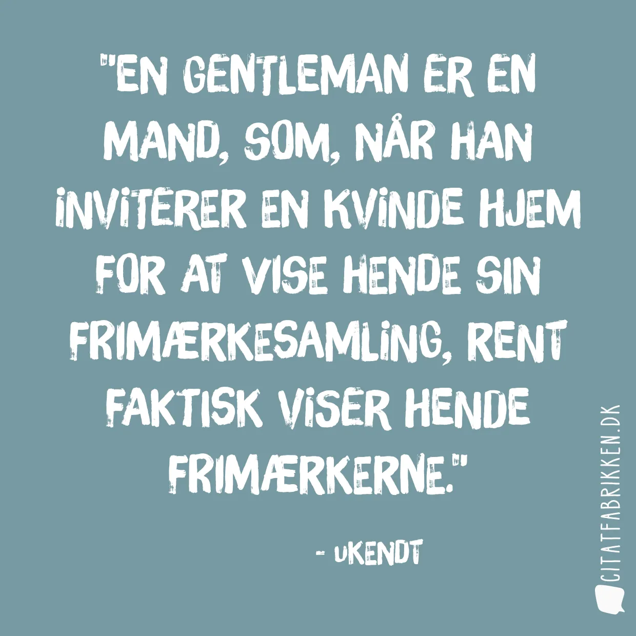 En gentleman er en mand, som, når han inviterer en kvinde hjem for at vise hende sin frimærkesamling, rent faktisk viser hende frimærkerne.