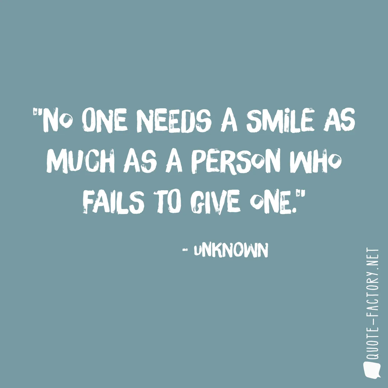 No one needs a smile as much as a person who fails to give one.