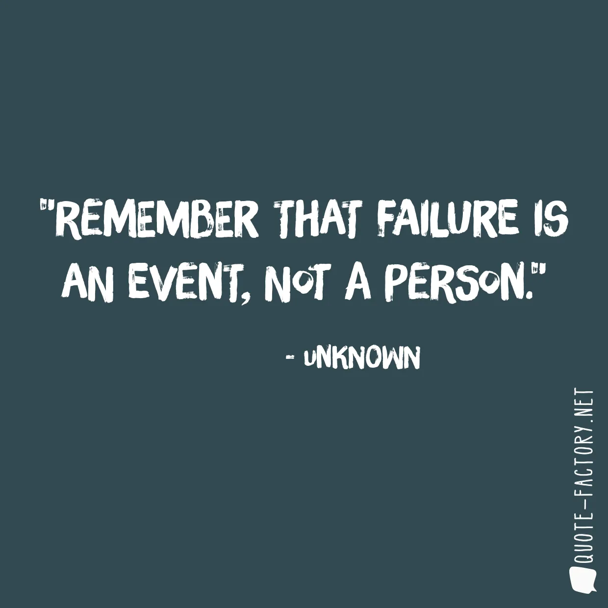 Remember that failure is an event, not a person.