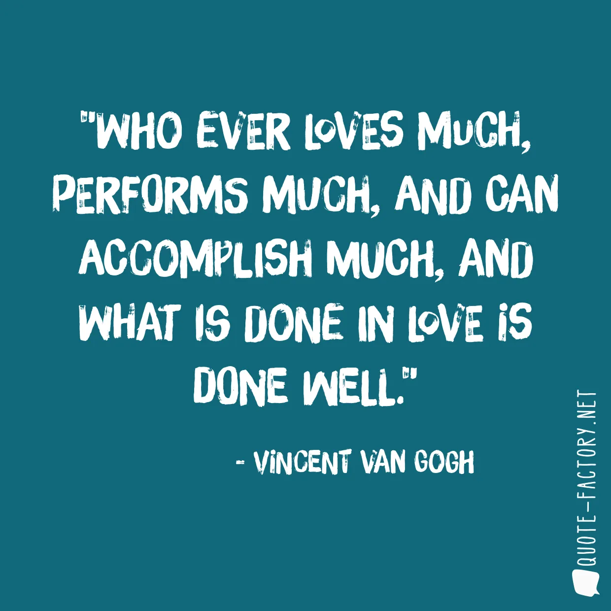 Who ever loves much, performs much, and can accomplish much, and what is done in love is done well.