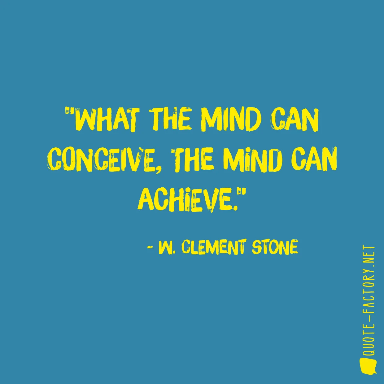 What the mind can conceive, the mind can achieve.