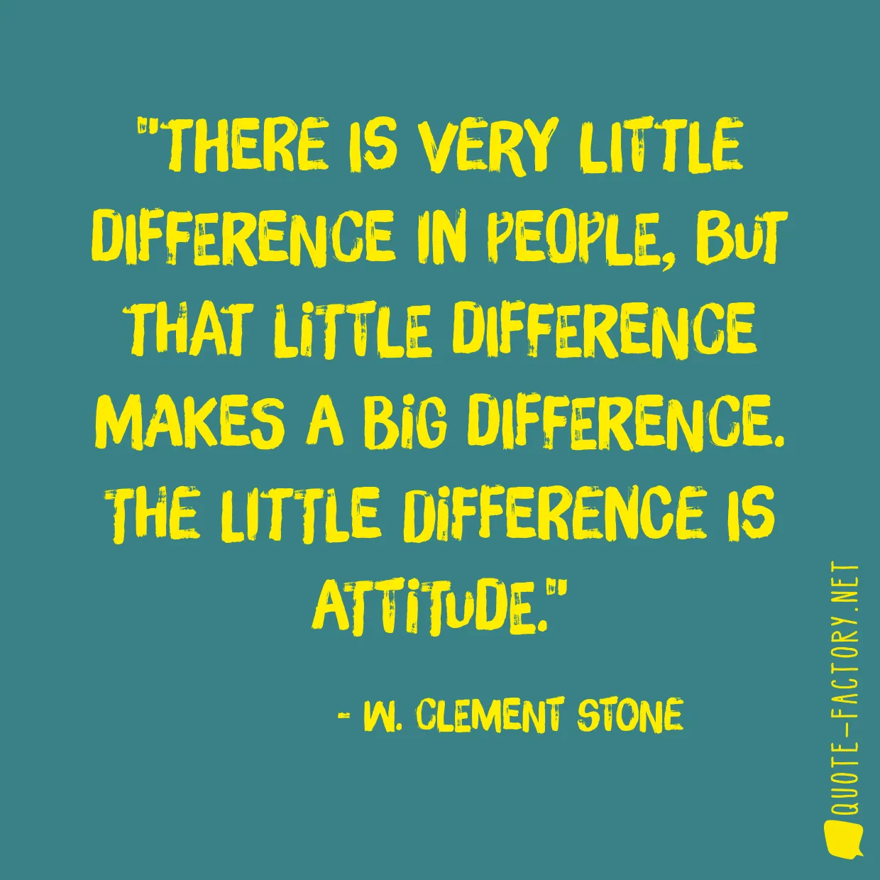 There is very little difference in people, but that little difference makes a big difference. The little difference is attitude.