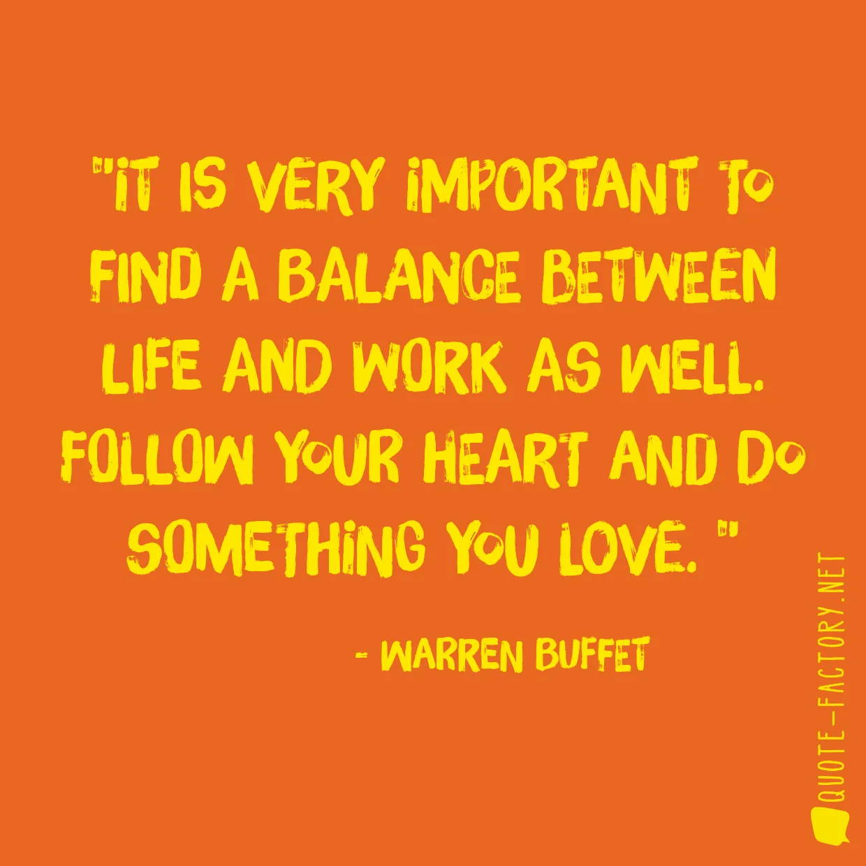 It is very important to find a balance between life and work as well. Follow your heart and do something you love. 