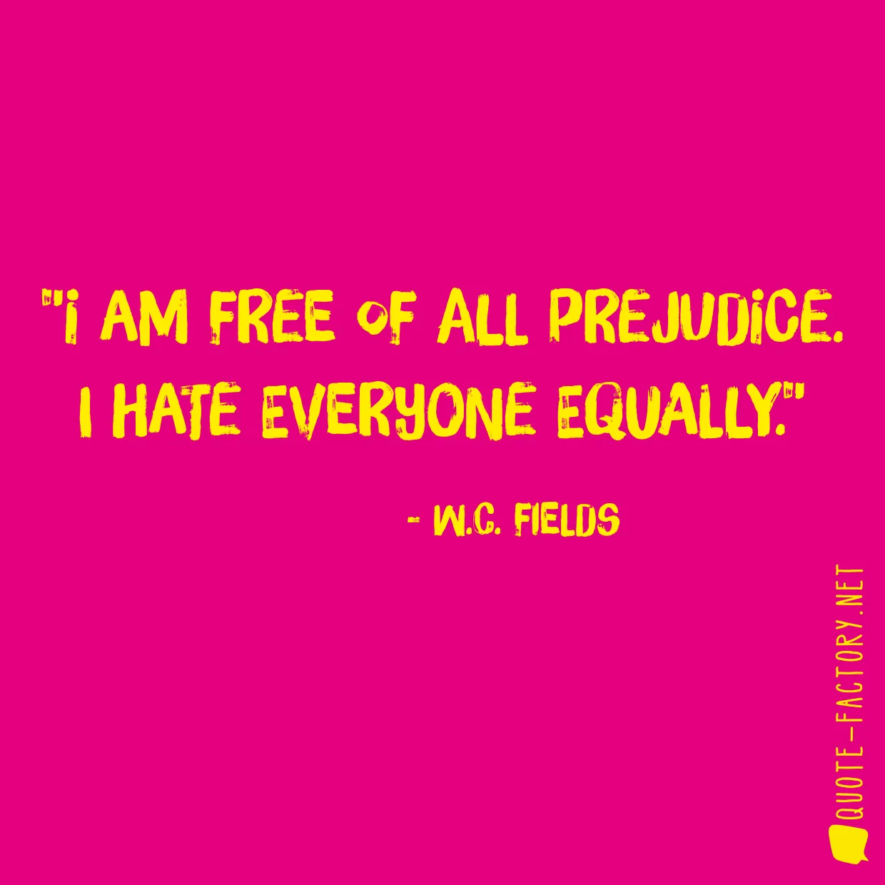 I am free of all prejudice. I hate everyone equally.