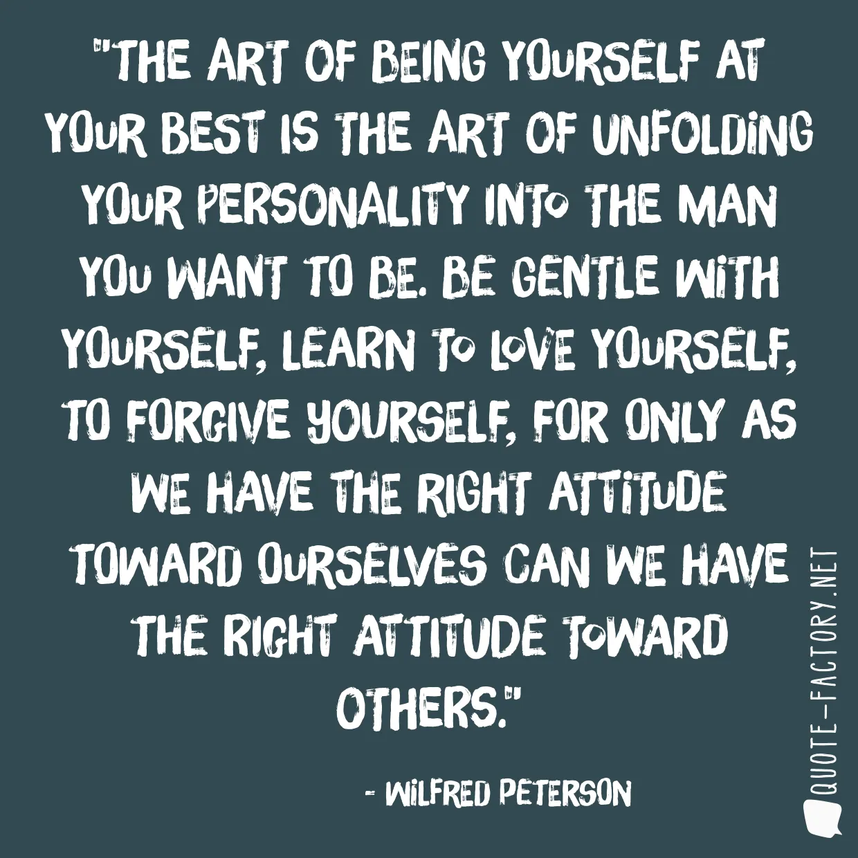 The art of being yourself at your best is the art of unfolding your personality into the man you want to be. Be gentle with yourself, learn to love yourself, to forgive yourself, for only as we have the right attitude toward ourselves can we have the right attitude toward others.