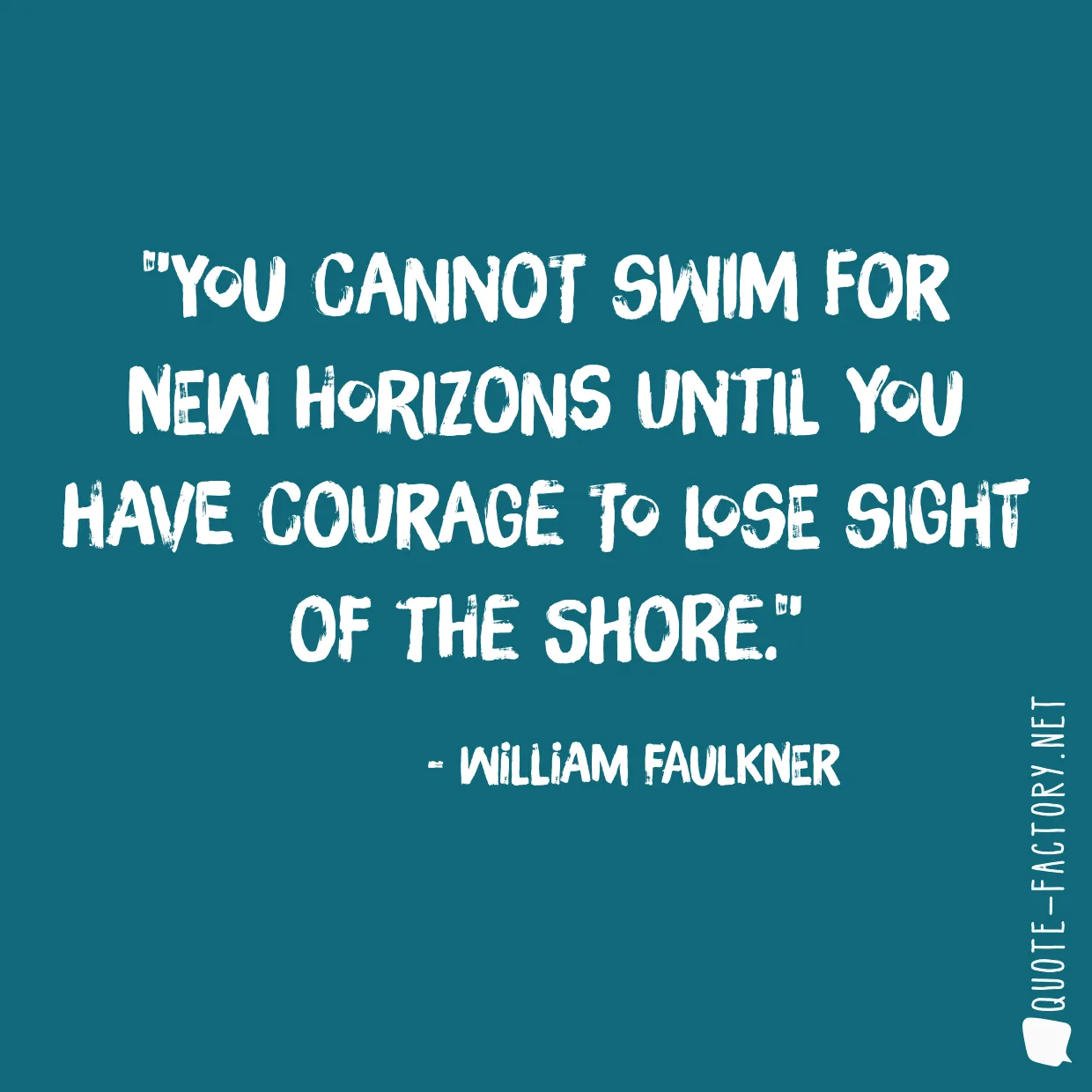 You cannot swim for new horizons until you have courage to lose sight of the shore.