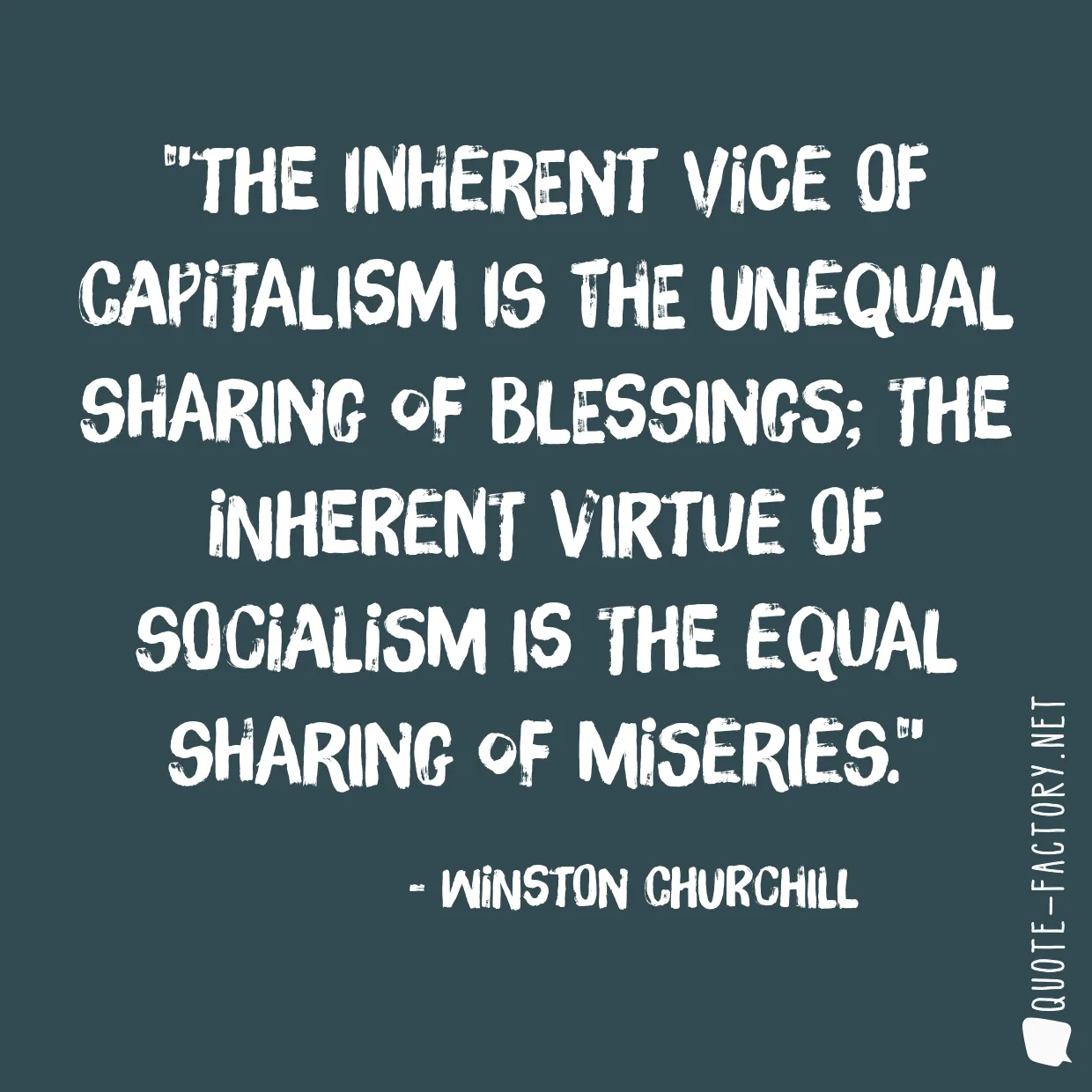 The inherent vice of capitalism is the unequal sharing of blessings; the inherent virtue of socialism is the equal sharing of miseries.