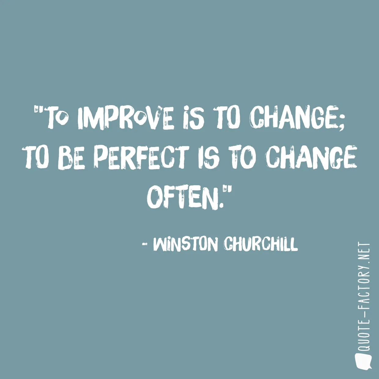 To improve is to change; to be perfect is to change often.