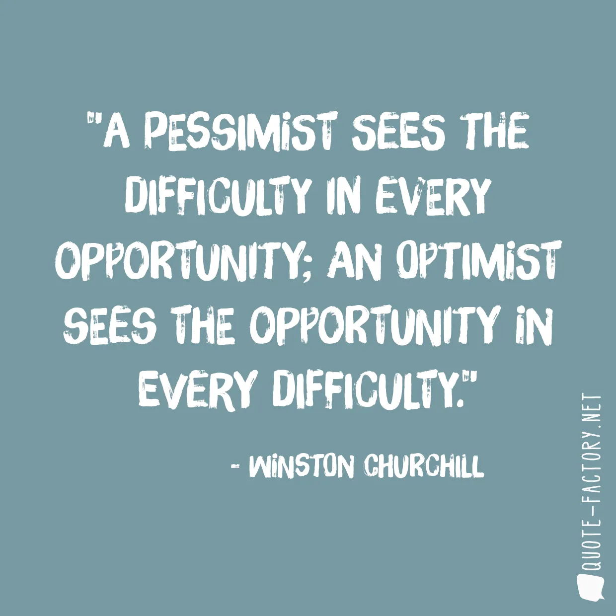 A pessimist sees the difficulty in every opportunity; an optimist sees the opportunity in every difficulty.