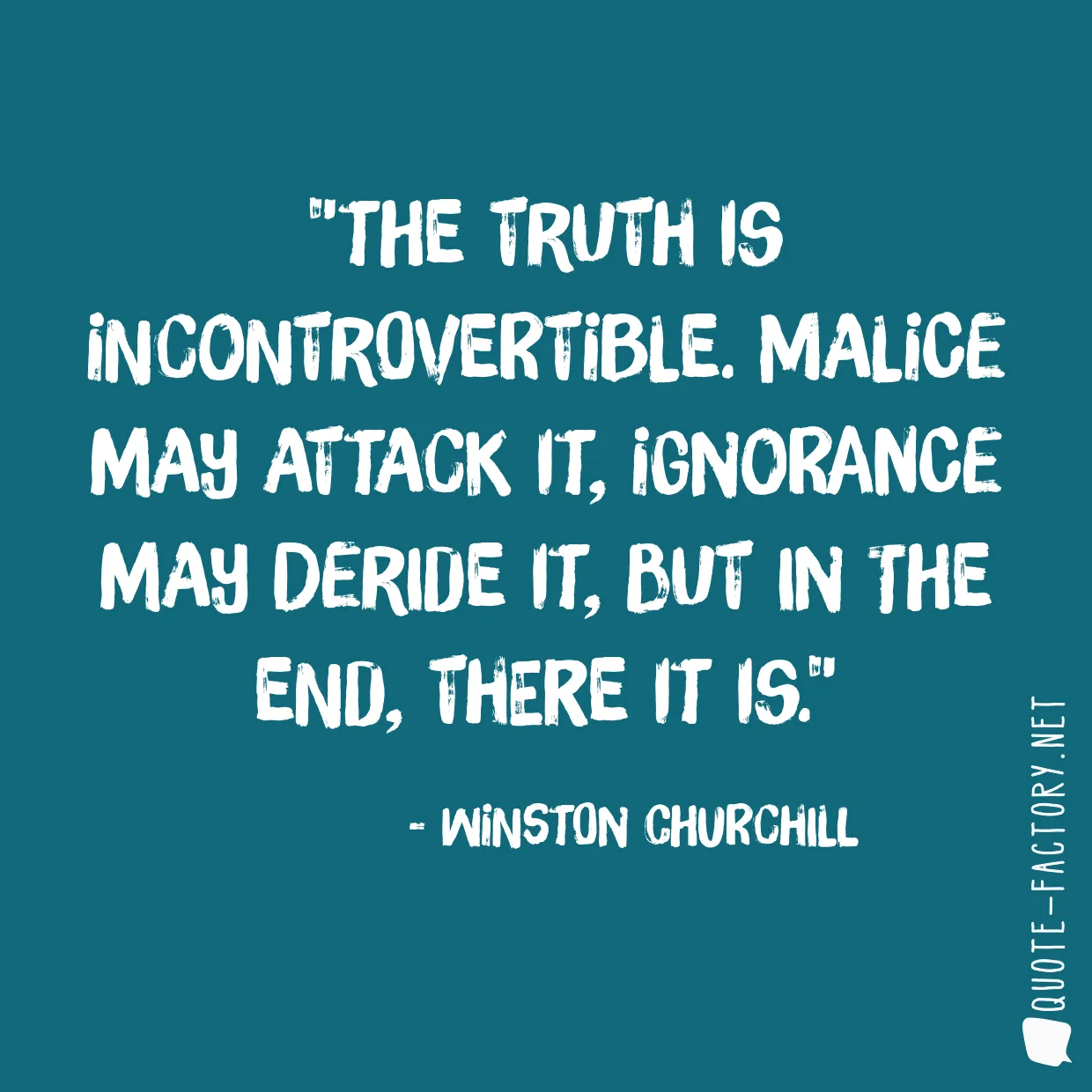 The truth is incontrovertible. Malice may attack it, ignorance may deride it, but in the end, there it is.