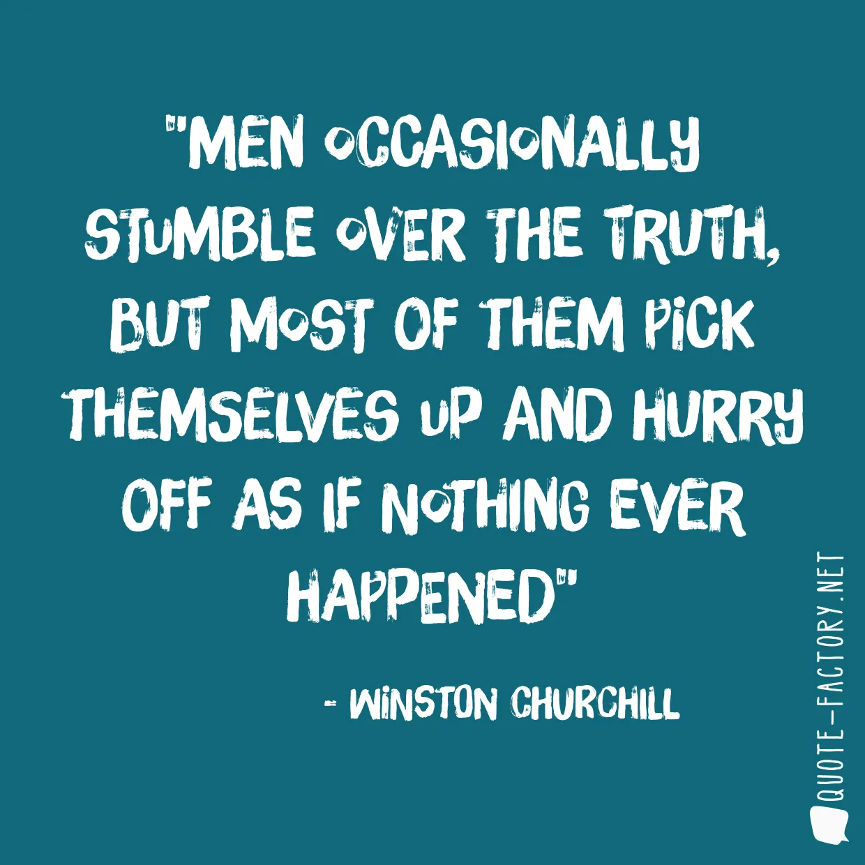 Men occasionally stumble over the truth, but most of them pick themselves up and hurry off as if nothing ever happened