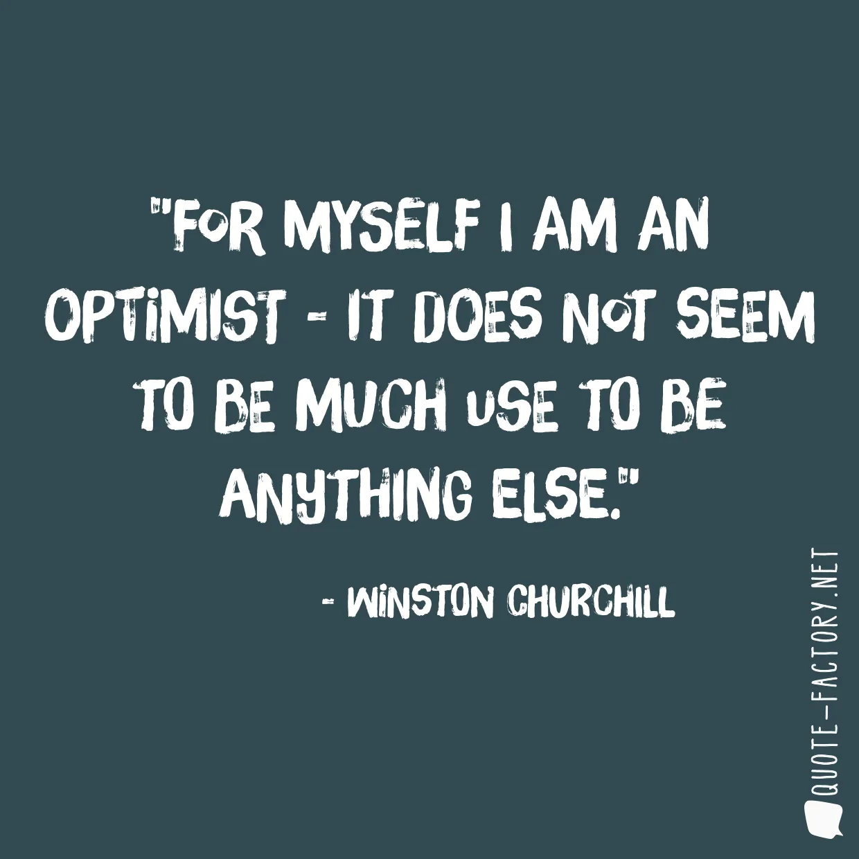 For myself I am an optimist - it does not seem to be much use to be anything else.