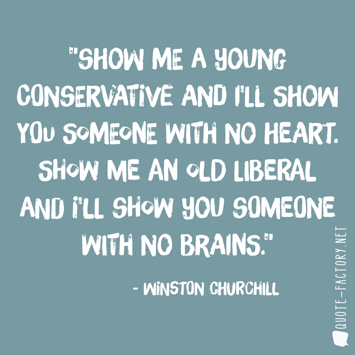 Show me a young Conservative and I'll show you someone with no heart. Show me an old Liberal and I'll show you someone with no brains.