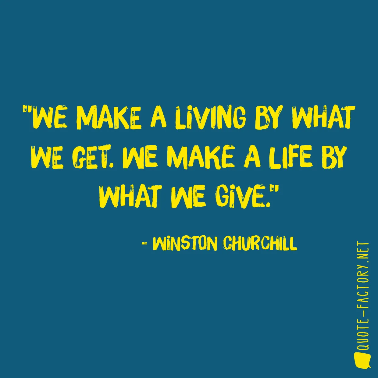 We make a living by what we get. We make a life by what we give.