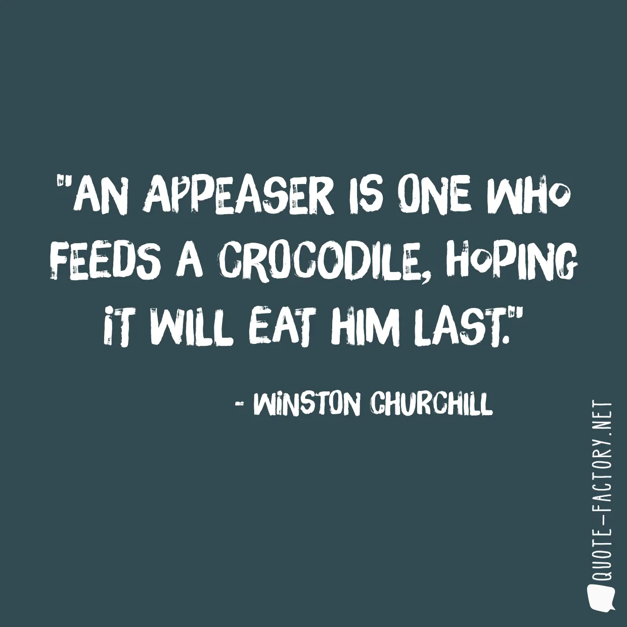 An appeaser is one who feeds a crocodile, hoping it will eat him last.