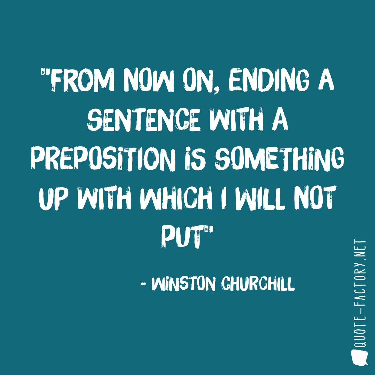 From now on, ending a sentence with a preposition is something up with which I will not put