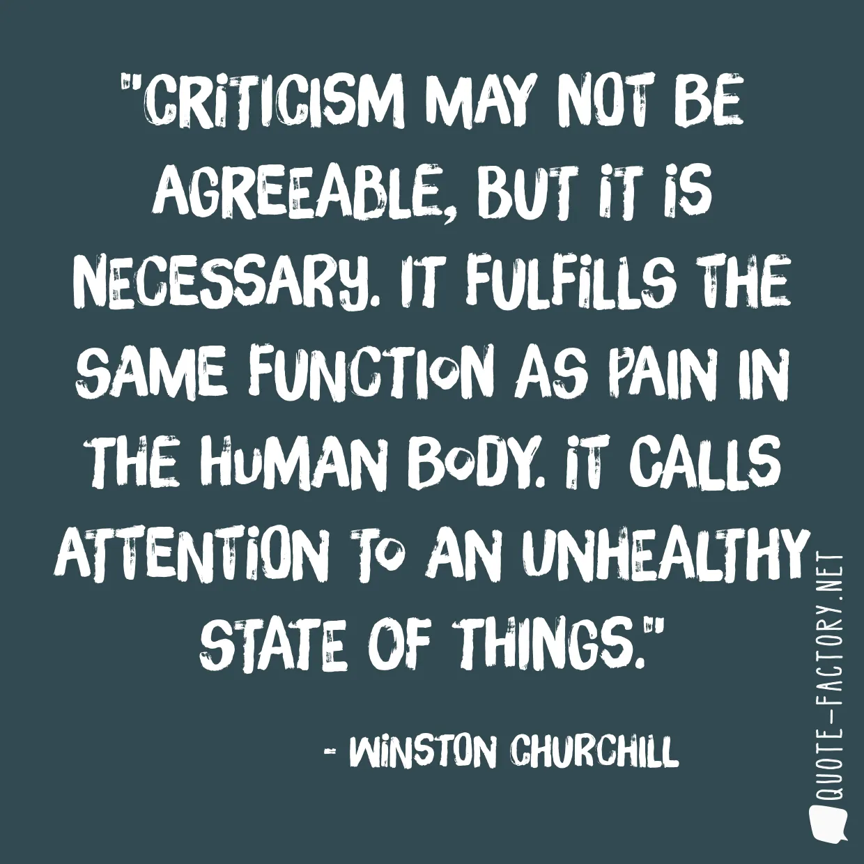 Criticism may not be agreeable, but it is necessary. It fulfills the same function as pain in the human body. It calls attention to an unhealthy state of things.