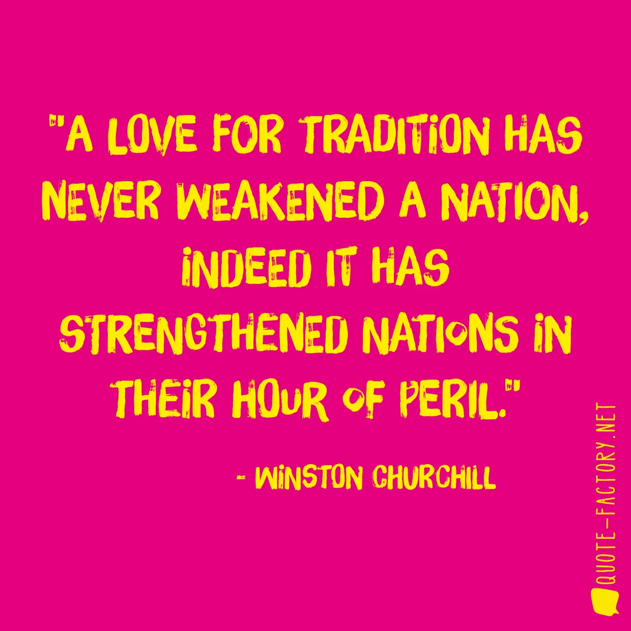 A love for tradition has never weakened a nation, indeed it has strengthened nations in their hour of peril.