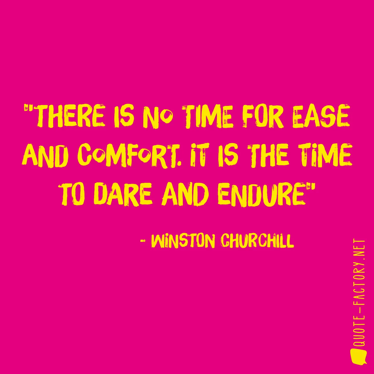 There is no time for ease and comfort. It is the time to dare and endure