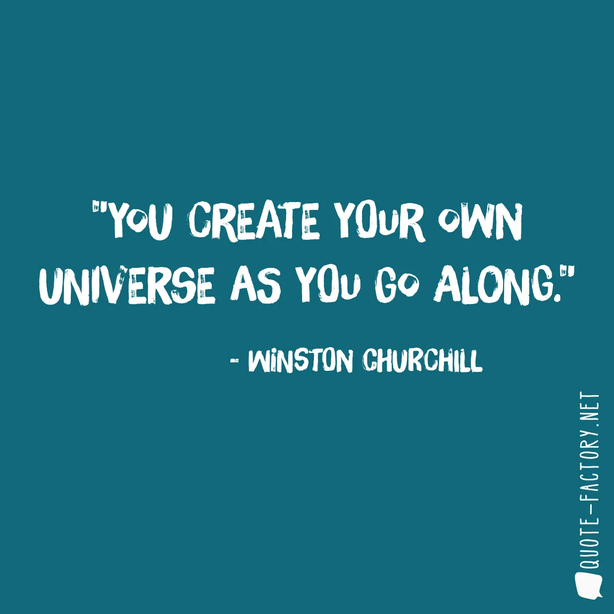 You create your own universe as you go along.