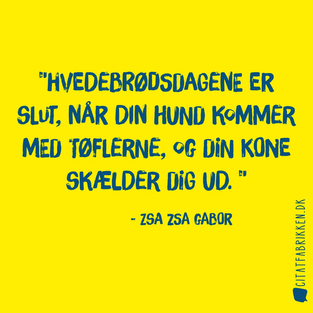 Hvedebrødsdagene er slut, når din hund kommer med tøflerne, og din kone skælder dig ud. 