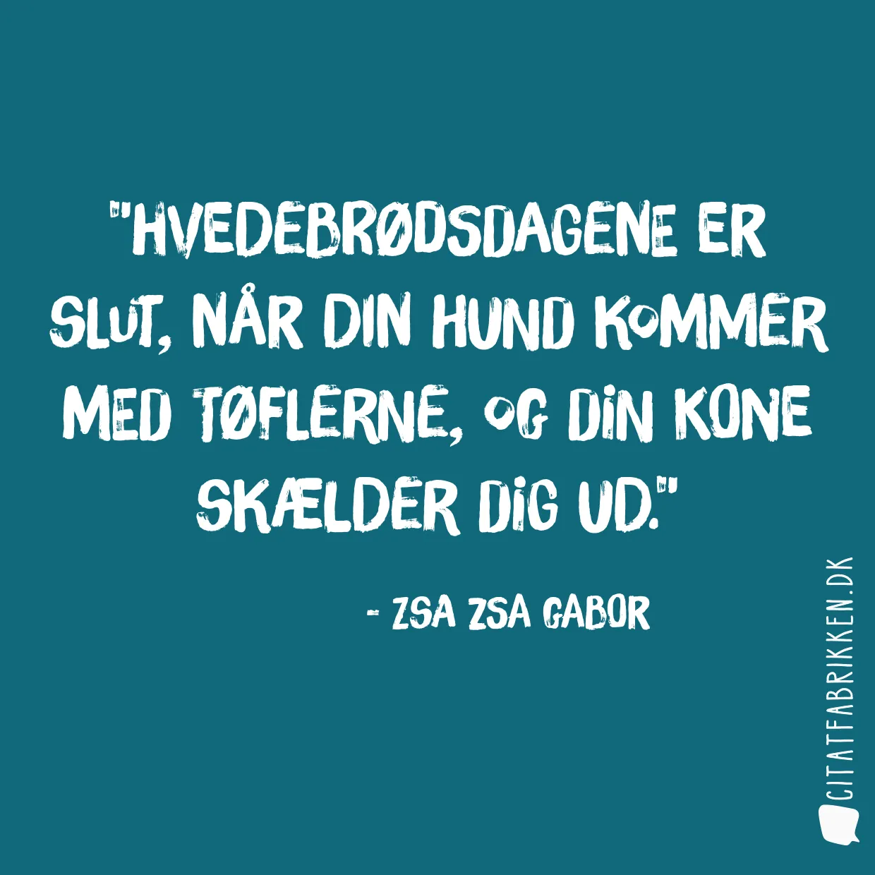 Hvedebrødsdagene er slut, når din hund kommer med tøflerne, og din kone skælder dig ud.